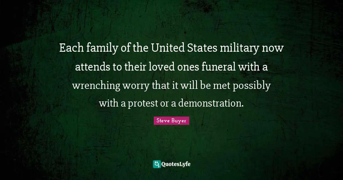 Each family of the United States military now attends to their loved ones funeral with a wrenching worry that it will be met possibly with a protest or a demonstration.