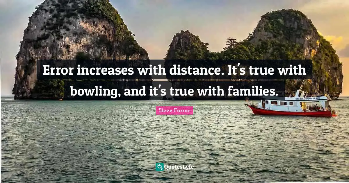 Error increases with distance. It's true with bowling, and it's true with families.
