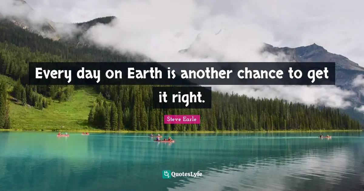 Every day on Earth is another chance to get it right.