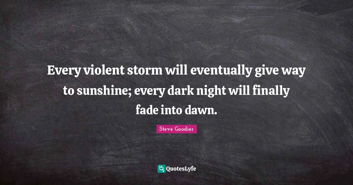 Steve Goodier Quotes: "Every violent storm will eventually give way to sunshine; every dark night will finally fade into dawn."