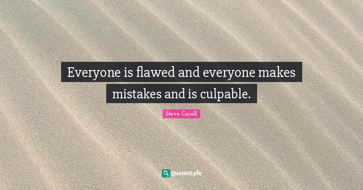 Everyone is flawed and everyone makes mistakes and is culpable.