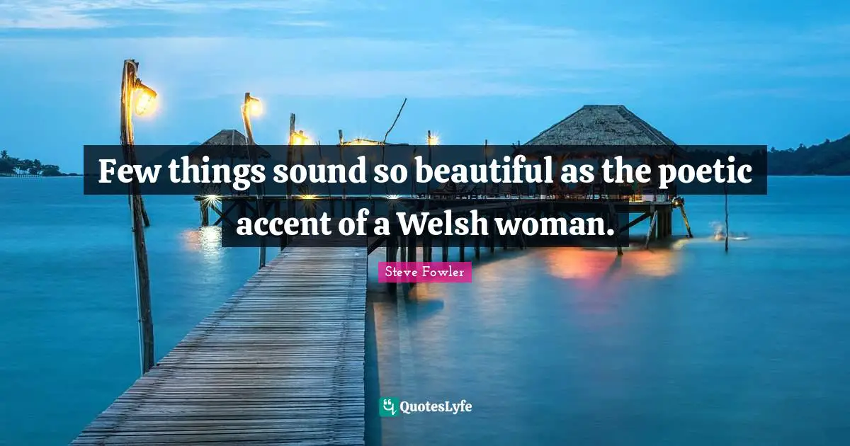 Welsh Quotes: "Few things sound so beautiful as the poetic accent of a Welsh woman."