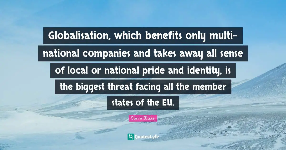 Threat Quotes: "Globalisation, which benefits only multi-national companies and takes away all sense of local or national pride and identity, is the biggest threat facing all the member states of the EU."