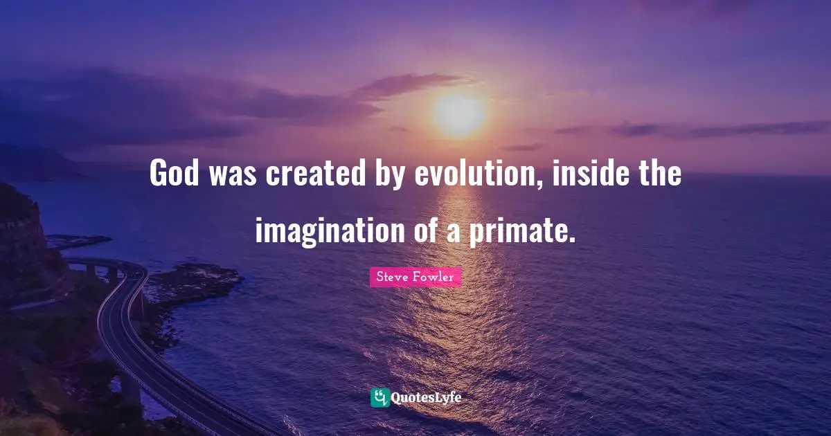 God was created by evolution, inside the imagination of a primate.
