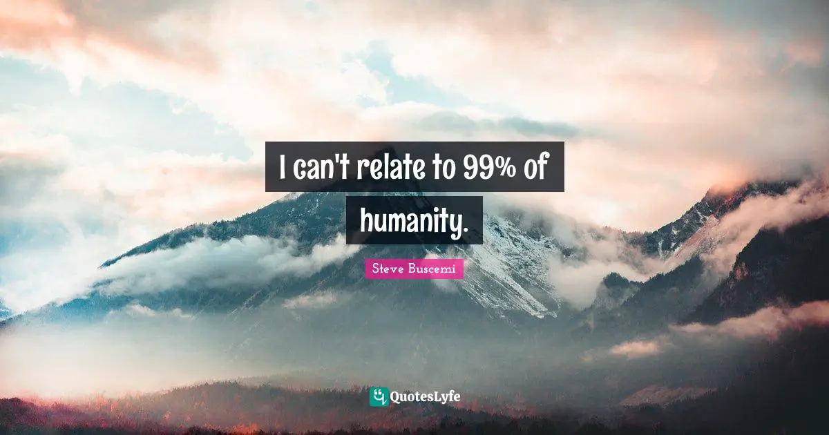Relate Quotes: "I can't relate to 99% of humanity."