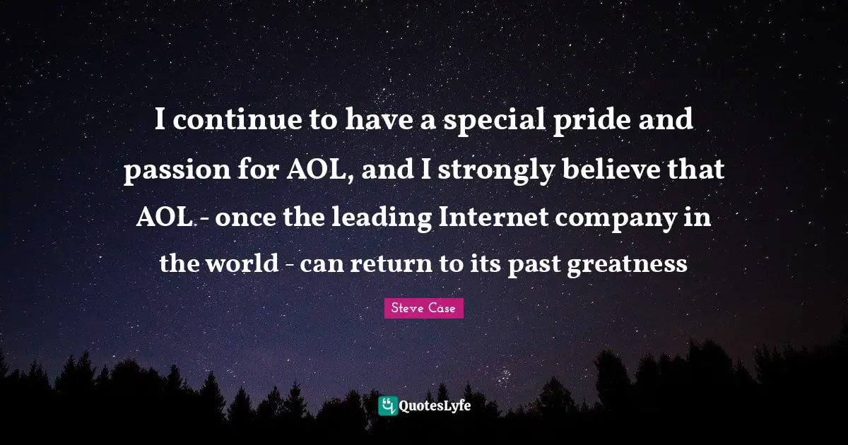 Steve Case Quotes: "I continue to have a special pride and passion for AOL, and I strongly believe that AOL - once the leading Internet company in the world - can return to its past greatness"