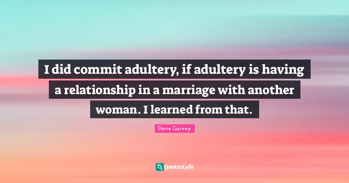 Adultery Quotes: "I did commit adultery, if adultery is having a relationship in a marriage with another woman. I learned from that."