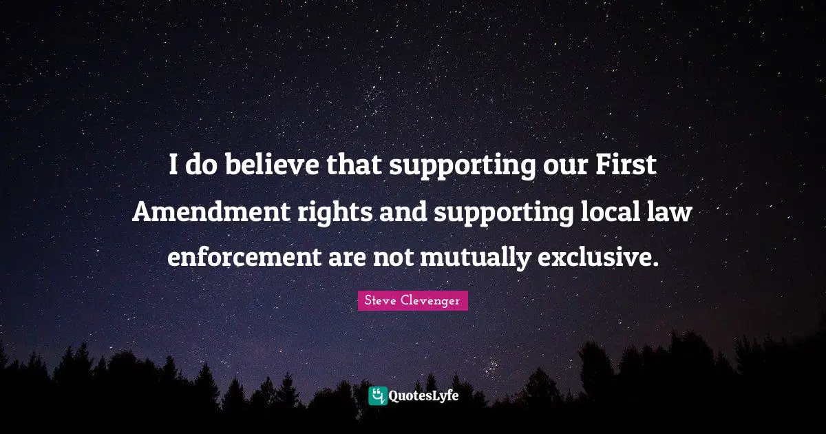 I do believe that supporting our First Amendment rights and supporting local law enforcement are not mutually exclusive.