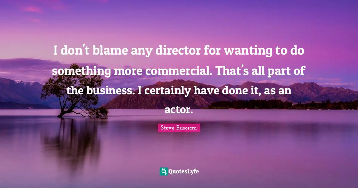 I don't blame any director for wanting to do something more commercial. That's all part of the business. I certainly have done it, as an actor.