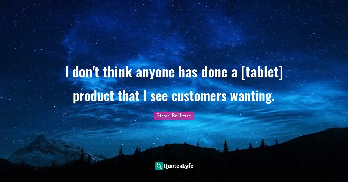 I don't think anyone has done a [tablet] product that I see customers wanting.