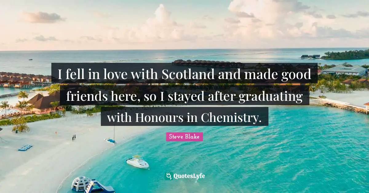 I fell in love with Scotland and made good friends here, so I stayed after graduating with Honours in Chemistry.