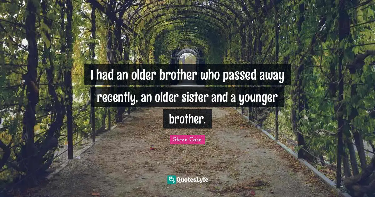 I Had An Older Brother Who Passed Away Recently An Older Sister And A Quote By Steve Case