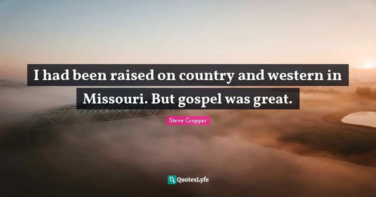 Steve Cropper Quotes: "I had been raised on country and western in Missouri. But gospel was great."