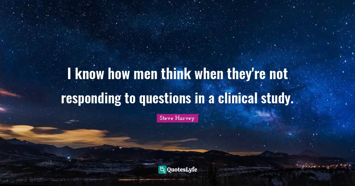 Steve Harvey Quotes: "I know how men think when they're not responding to questions in a clinical study."