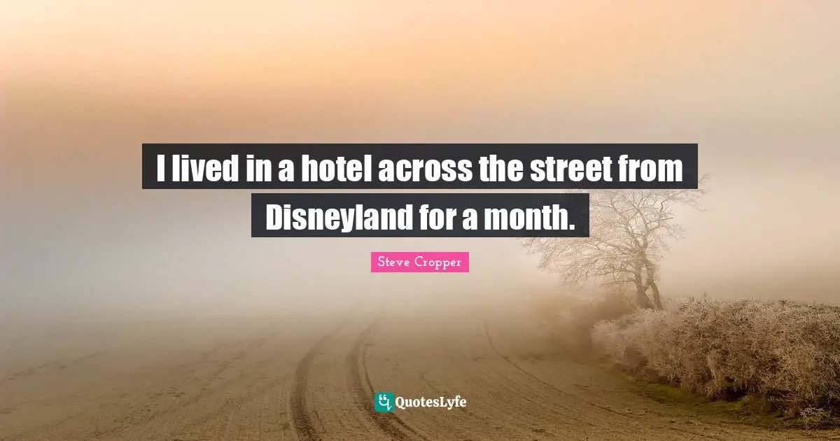 Steve Cropper Quotes: "I lived in a hotel across the street from Disneyland for a month."