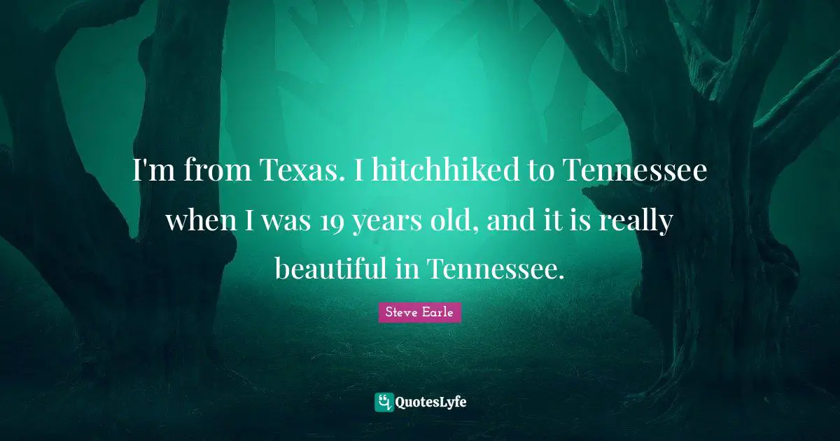 Really Beautiful Quotes: "I'm from Texas. I hitchhiked to Tennessee when I was 19 years old, and it is really beautiful in Tennessee."