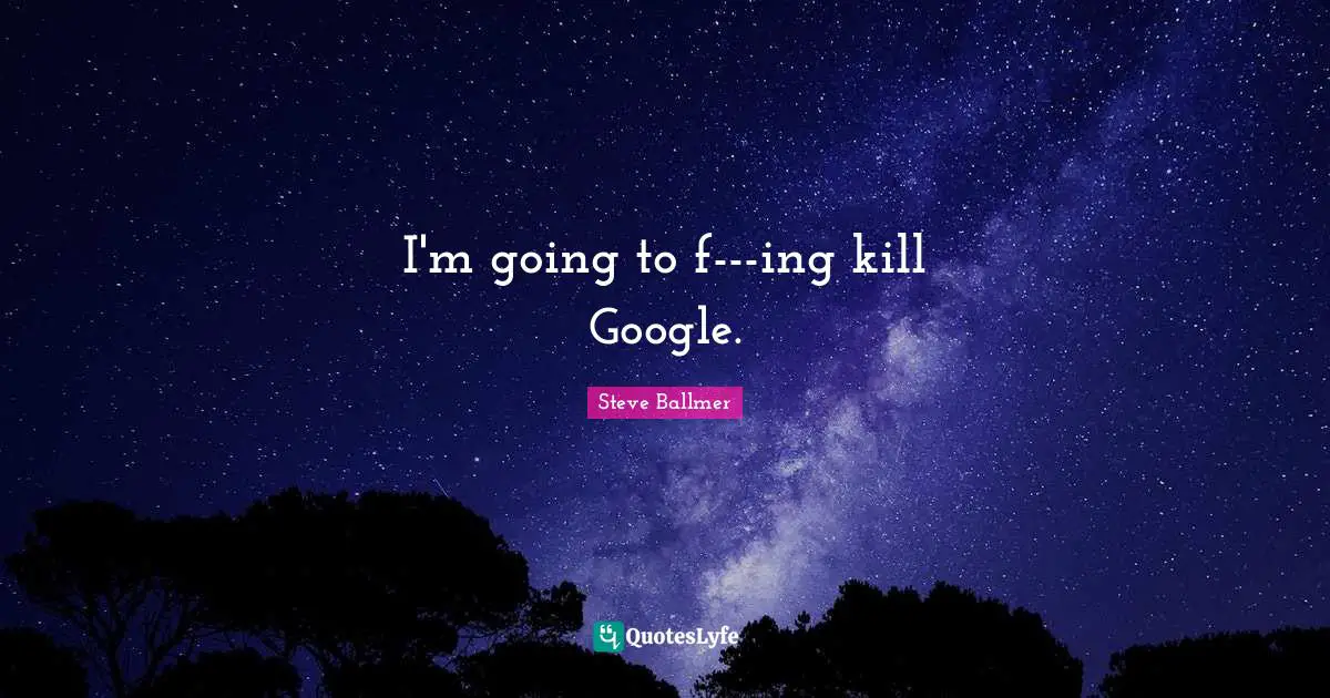 Google Quotes: "I'm going to f---ing kill Google."