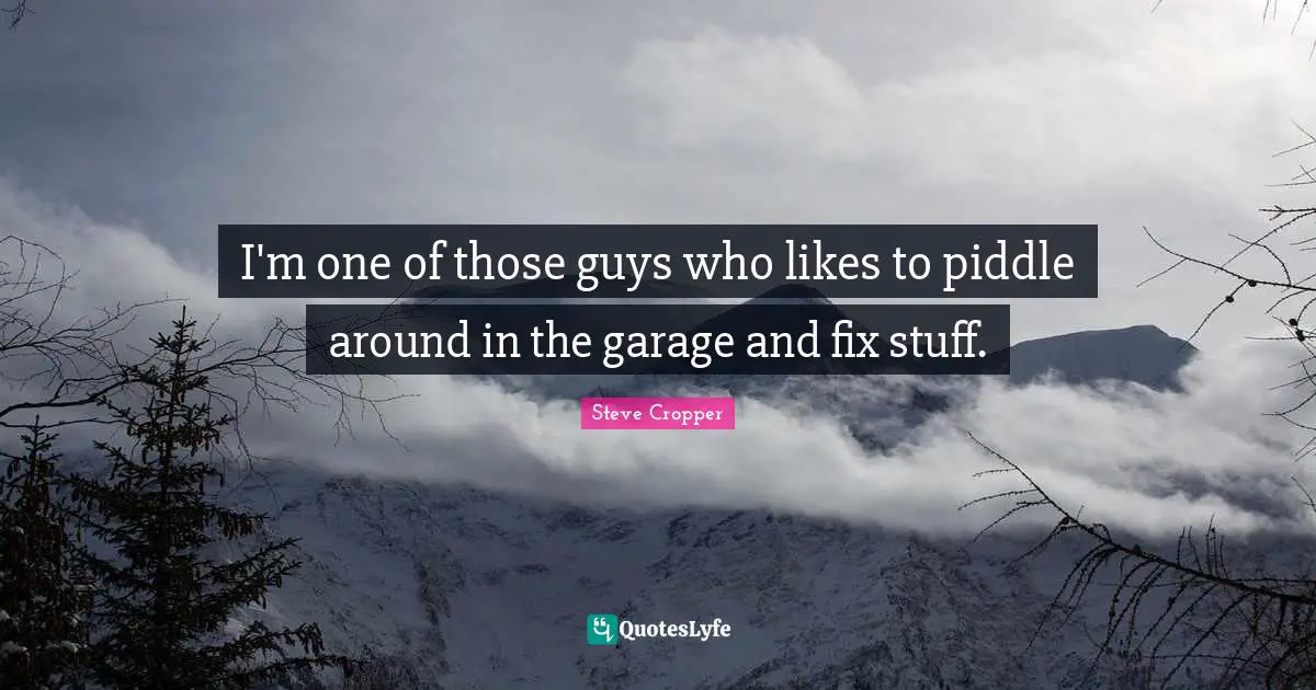 I'm one of those guys who likes to piddle around in the garage and fix stuff.