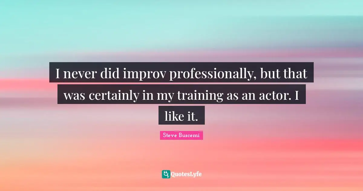 I never did improv professionally, but that was certainly in my training as an actor. I like it.