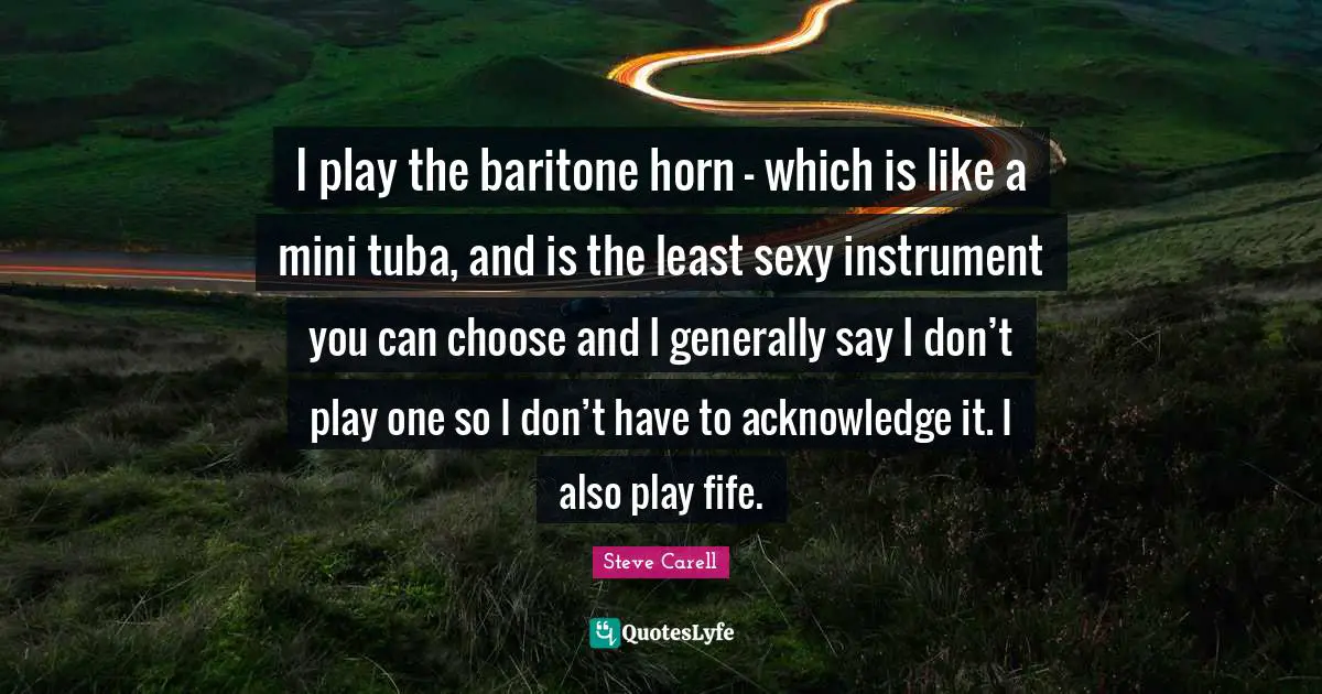 I play the baritone horn - which is like a mini tuba, and is the least sexy instrument you can choose and I generally say I don’t play one so I don’t have to acknowledge it. I also play fife.