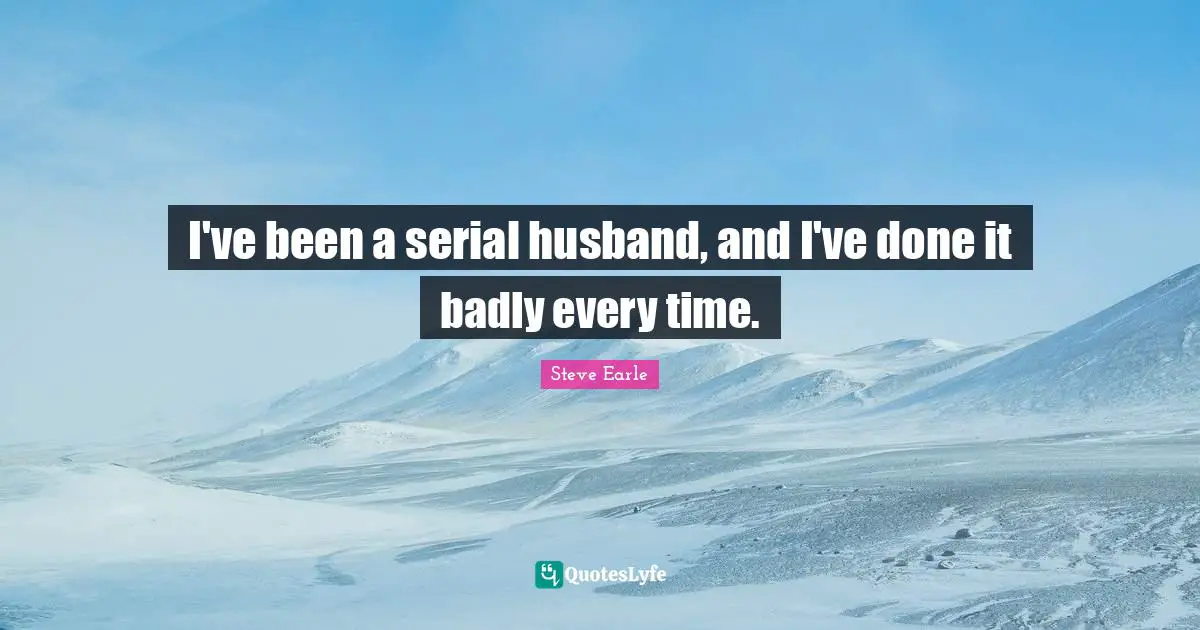 I've been a serial husband, and I've done it badly every time.