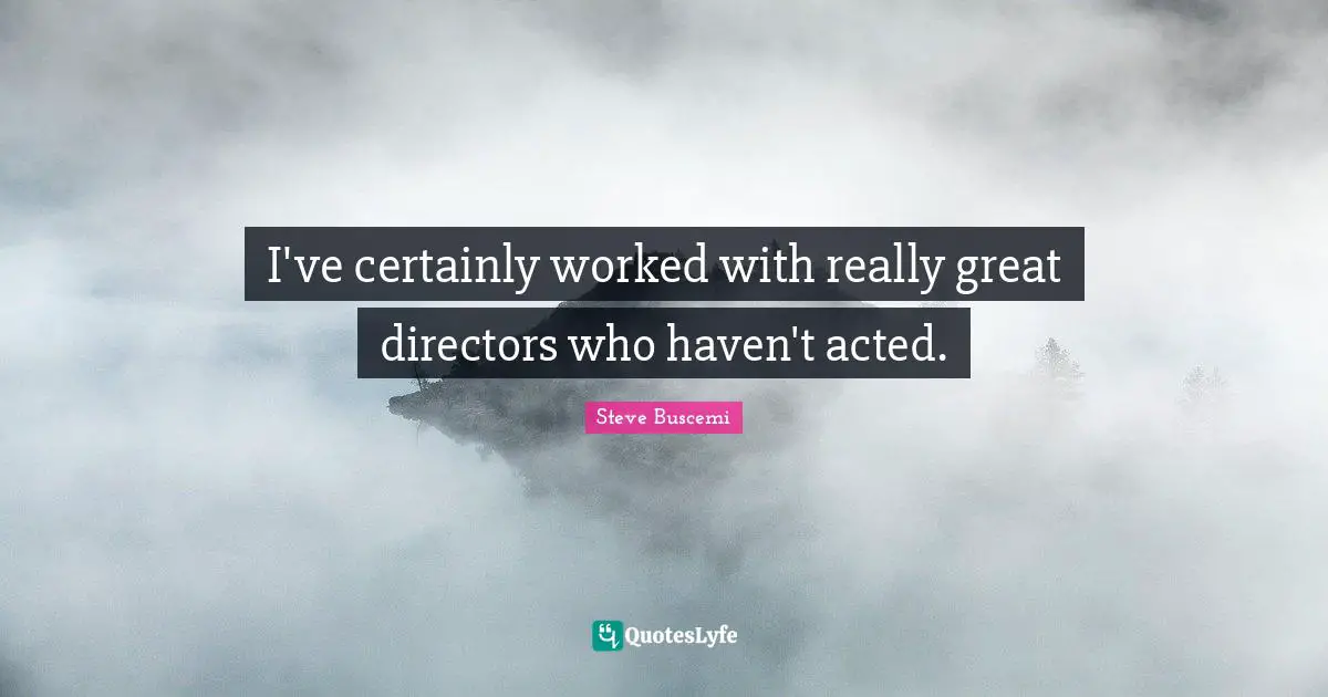 I've certainly worked with really great directors who haven't acted.