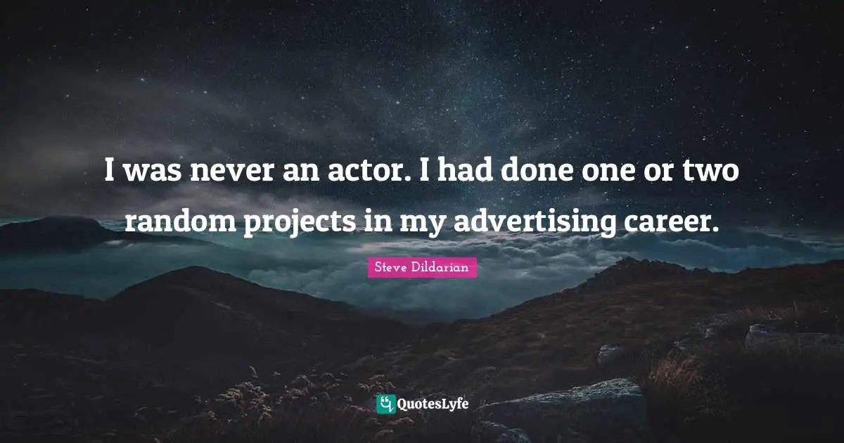 I was never an actor. I had done one or two random projects in my advertising career.