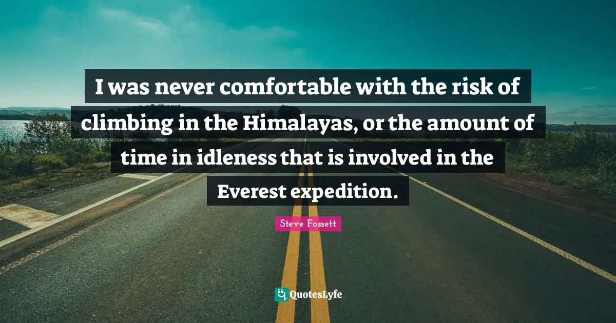 Steve Fossett Quotes: "I was never comfortable with the risk of climbing in the Himalayas, or the amount of time in idleness that is involved in the Everest expedition."
