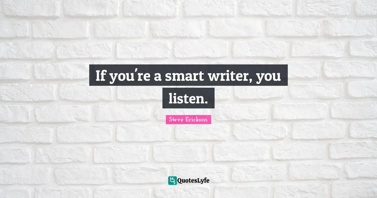 If you're a smart writer, you listen.
