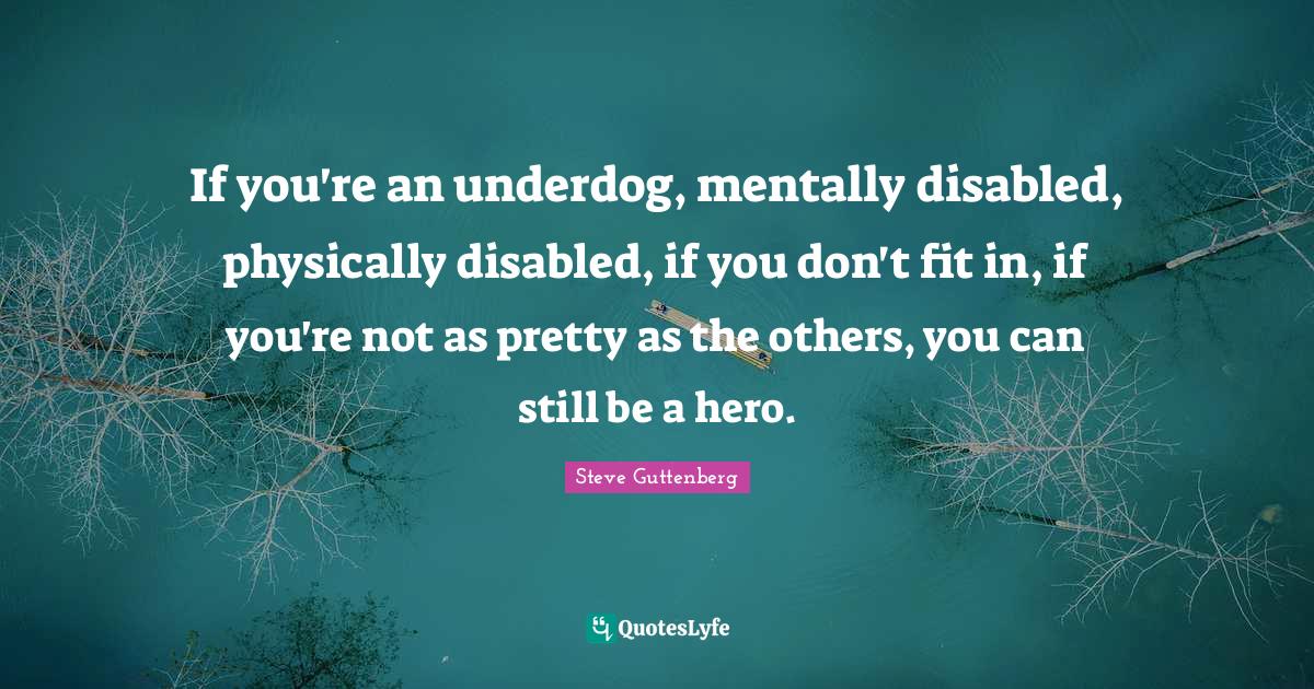 If you're an underdog, mentally disabled, physically disabled, if you