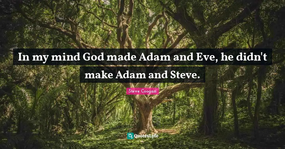 In my mind God made Adam and Eve, he didn't make Adam and Steve.