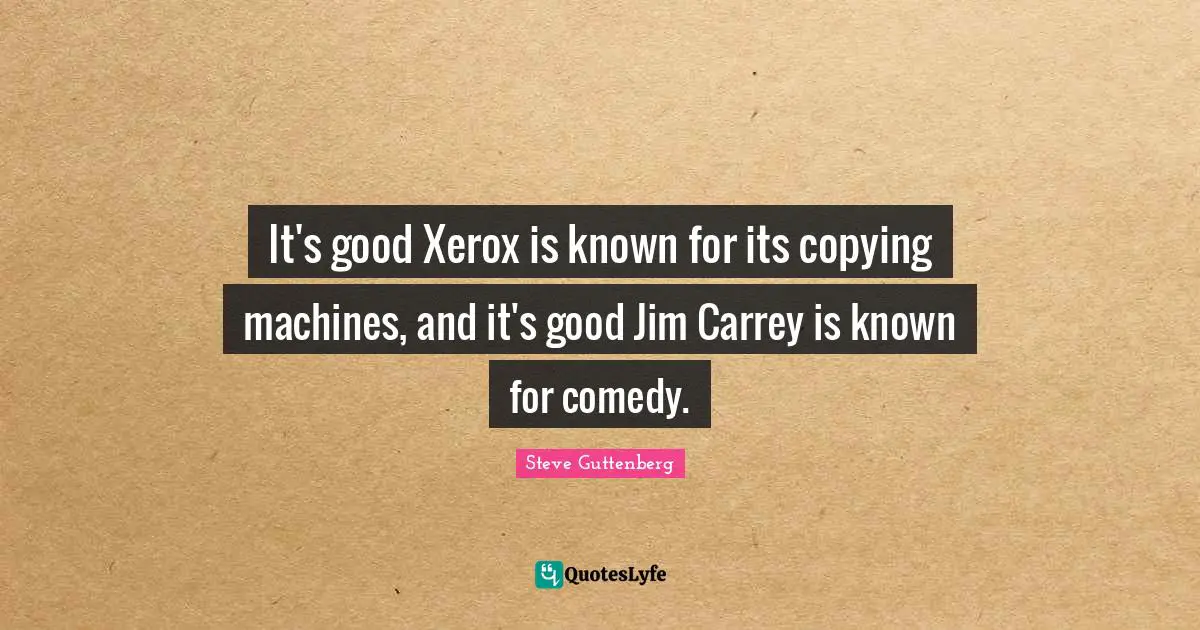 It's good Xerox is known for its copying machines, and it's good Jim Carrey is known for comedy.