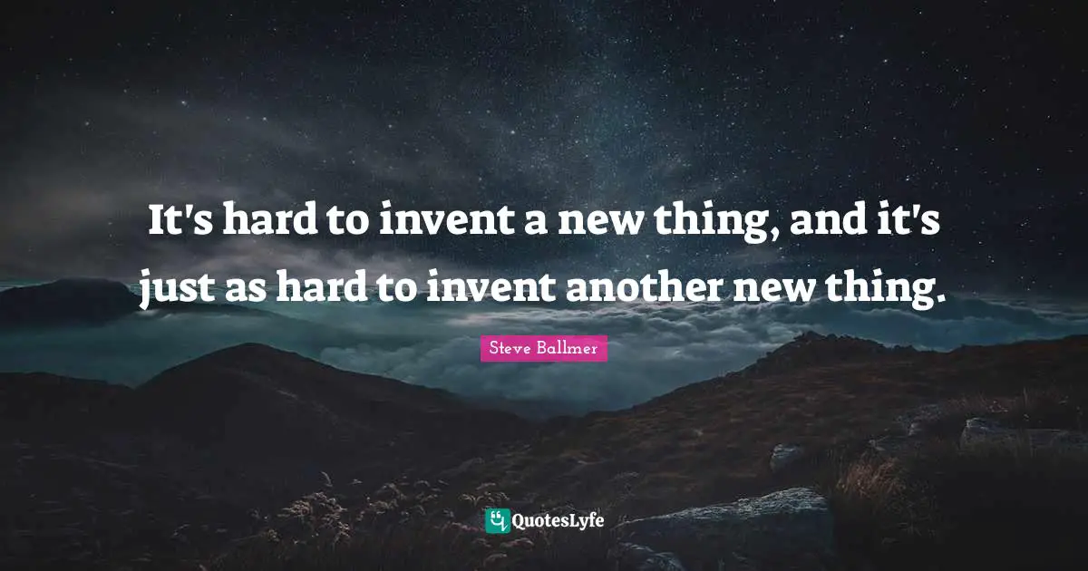 It's hard to invent a new thing, and it's just as hard to invent another new thing.