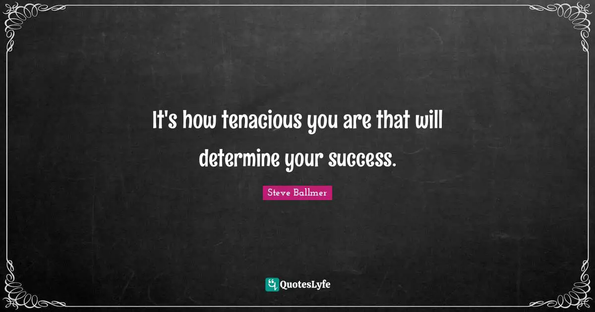 It's how tenacious you are that will determine your success.