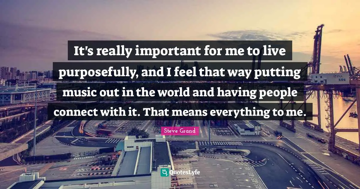 It's really important for me to live purposefully, and I feel that way putting music out in the world and having people connect with it. That means everything to me.