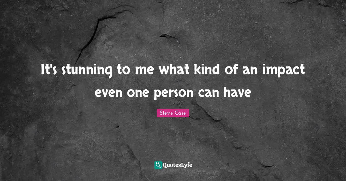 Steve Case Quotes: "It's stunning to me what kind of an impact even one person can have"