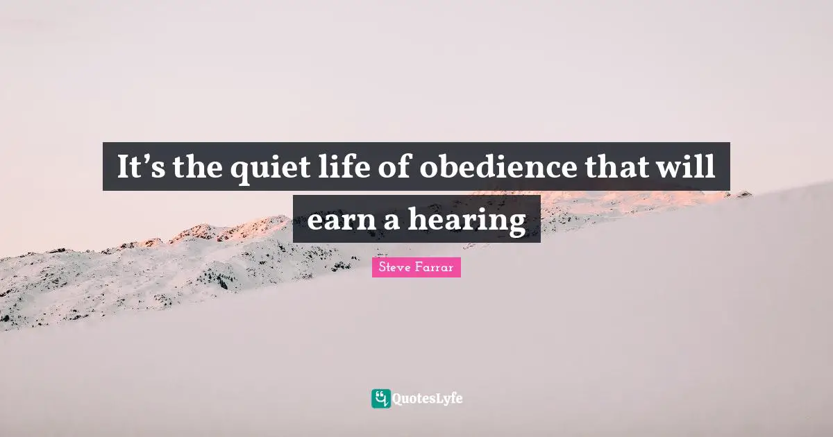 It’s the quiet life of obedience that will earn a hearing