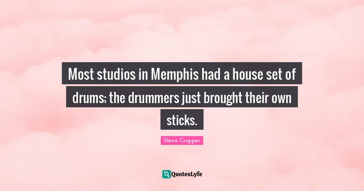 Sticks Quotes: "Most studios in Memphis had a house set of drums; the drummers just brought their own sticks."
