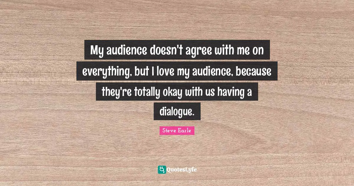 My audience doesn't agree with me on everything, but I love my audience, because they're totally okay with us having a dialogue.