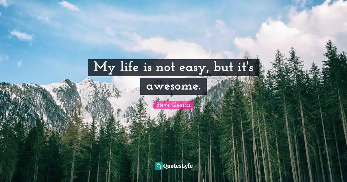 My life is not easy, but it's awesome.
