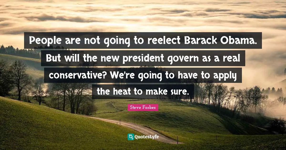 People are not going to reelect Barack Obama. But will the new president govern as a real conservative? We're going to have to apply the heat to make sure.