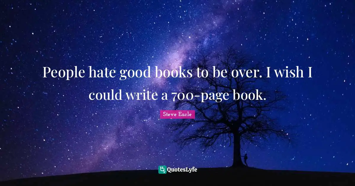 People hate good books to be over. I wish I could write a 700-page book.