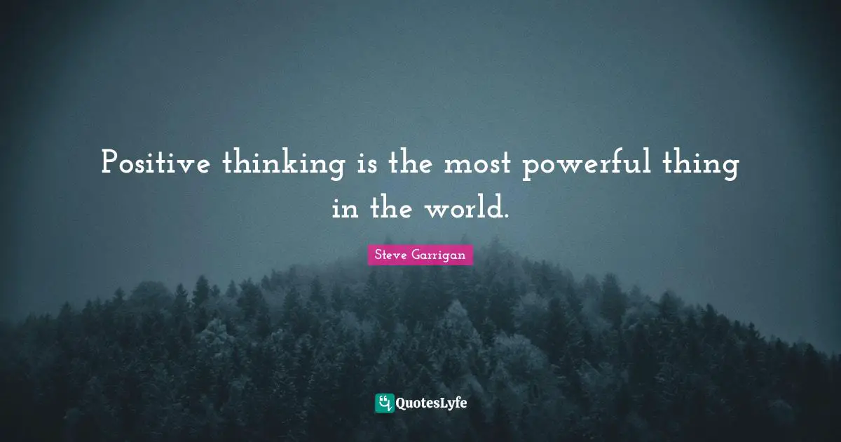 Positive thinking is the most powerful thing in the world.