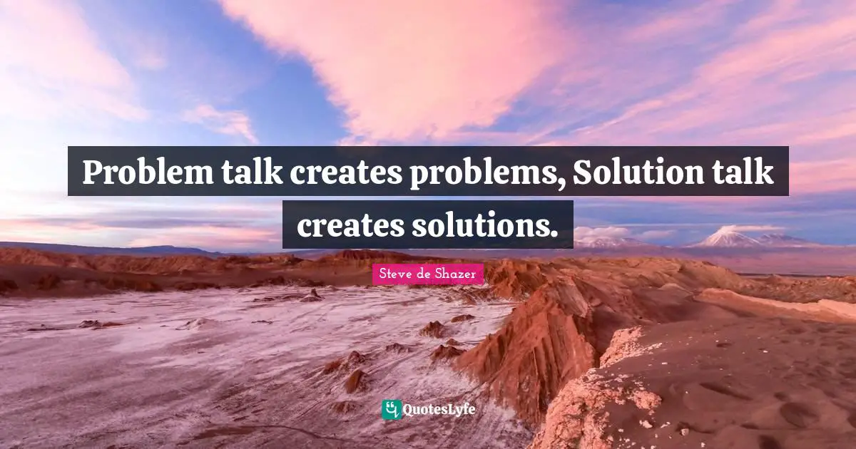Steve de Shazer Quotes: Problem talk creates problems, Solution talk creates solutions.