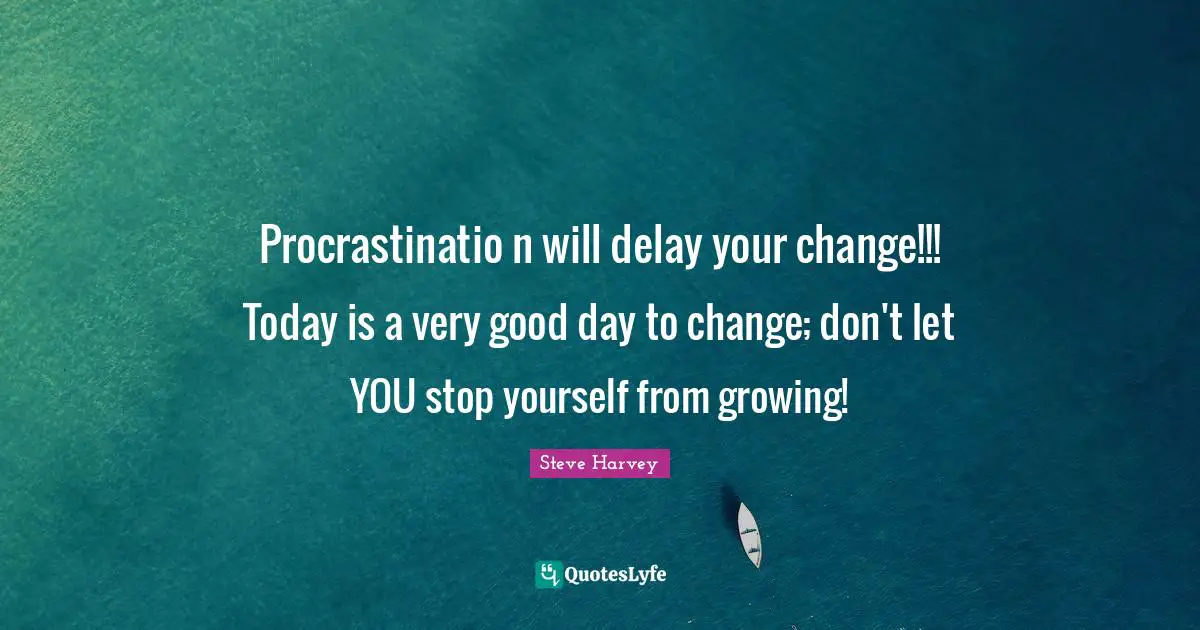 Good Day Quotes: "Procrastinatio n will delay your change!!! Today is a very good day to change; don't let YOU stop yourself from growing!"