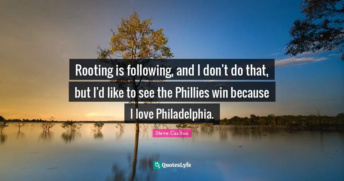 Philadelphia Quotes: "Rooting is following, and I don't do that, but I'd like to see the Phillies win because I love Philadelphia."
