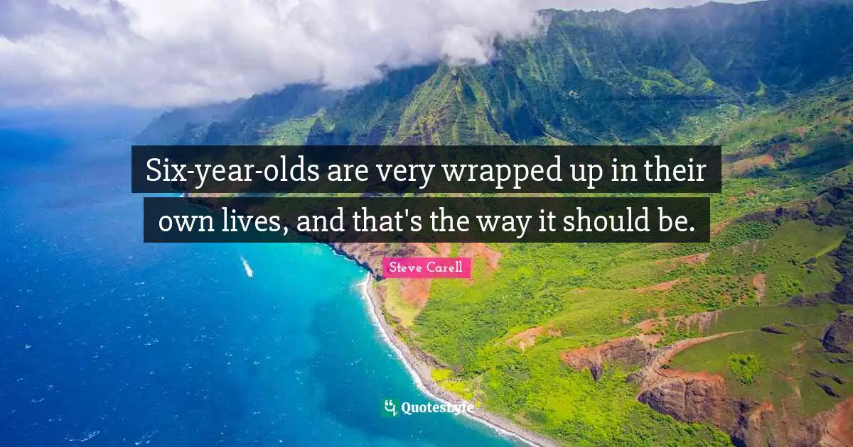 Six-year-olds are very wrapped up in their own lives, and that's the way it should be.