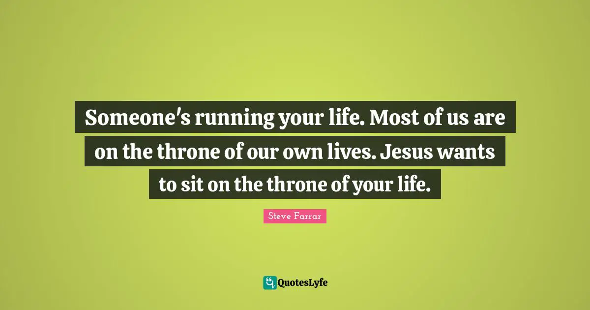 Someone's running your life. Most of us are on the throne of our own lives. Jesus wants to sit on the throne of your life.