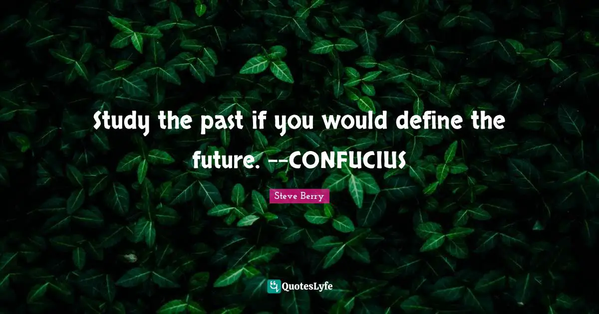 Study the past if you would define the future. --CONFUCIUS