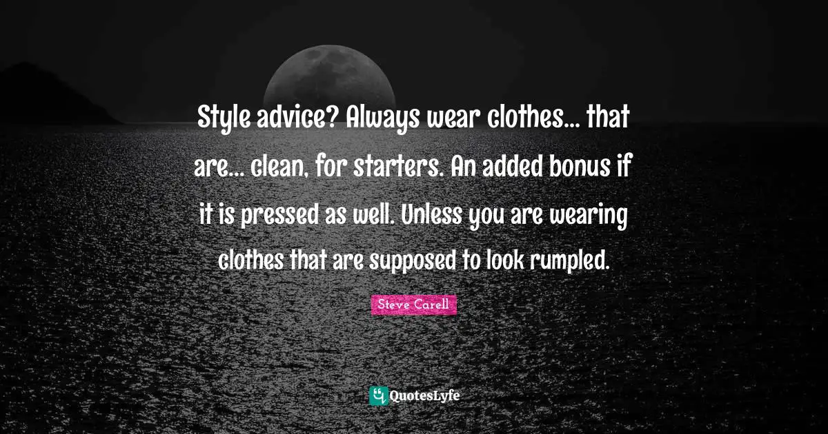 Starters Quotes: "Style advice? Always wear clothes... that are... clean, for starters. An added bonus if it is pressed as well. Unless you are wearing clothes that are supposed to look rumpled."